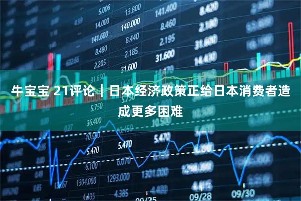 牛宝宝 21评论｜日本经济政策正给日本消费者造成更多困难