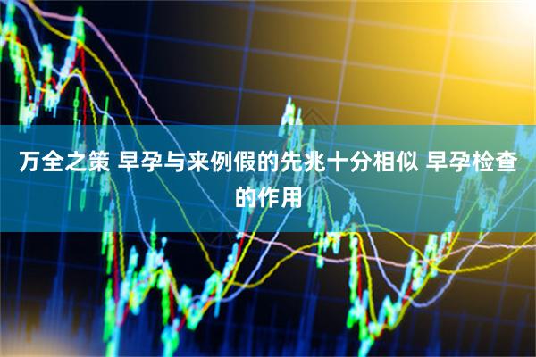 万全之策 早孕与来例假的先兆十分相似 早孕检查的作用