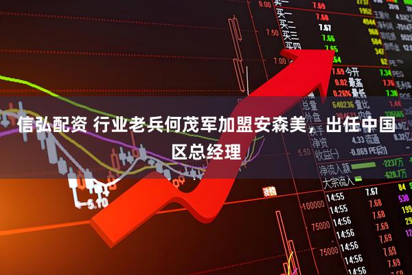 信弘配资 行业老兵何茂军加盟安森美，出任中国区总经理