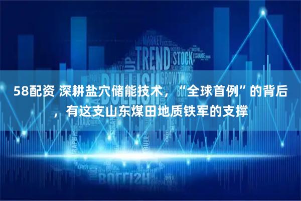 58配资 深耕盐穴储能技术，“全球首例”的背后，有这支山东煤田地质铁军的支撑