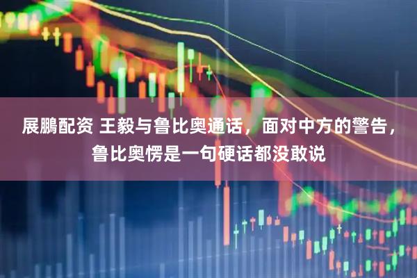 展鵬配资 王毅与鲁比奥通话,面对中方的警告,鲁比奥愣是一句硬话都没敢说