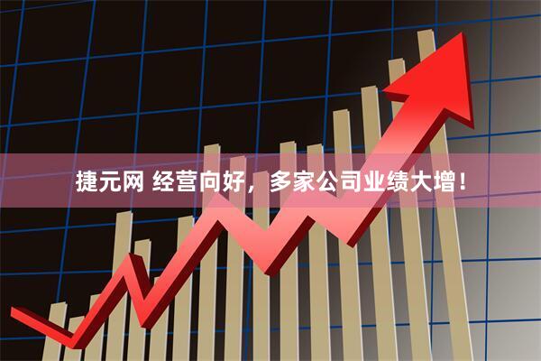捷元网 经营向好，多家公司业绩大增！